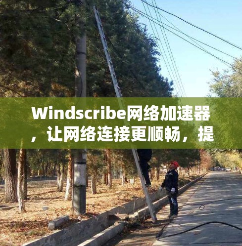 Windscribe网络加速器,让网络连接更顺畅,提升用户体验 Windscribe网络加速器,让网络连接更顺畅,提升用户体验