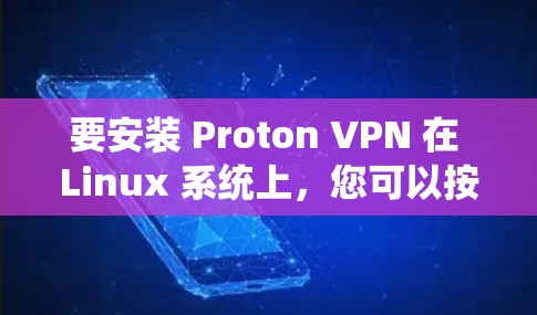 要安装 Proton VPN 在 Linux 系统上，您可以按照以下步骤进行