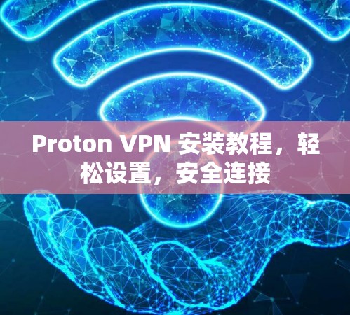 Proton VPN 安装教程，轻松设置，安全连接