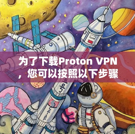为了下载Proton VPN，您可以按照以下步骤操作
