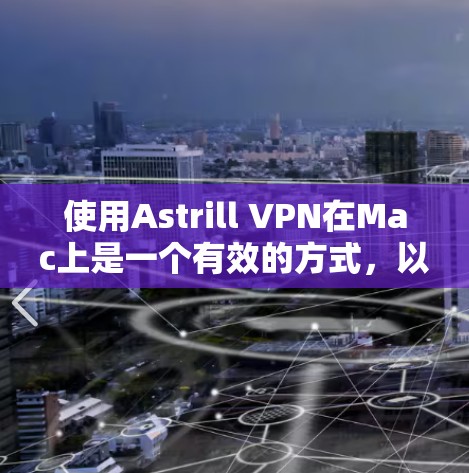 使用Astrill VPN在Mac上是一个有效的方式，以下是逐步指南