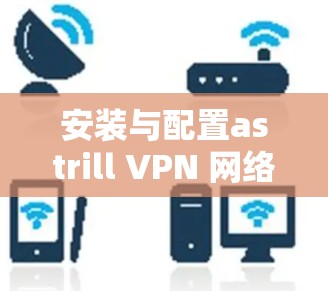 安装与配置astrill VPN 网络