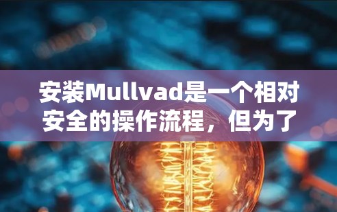 安装Mullvad是一个相对安全的操作流程，但为了确保安全，以下是一些关键步骤和注意事项