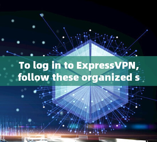 To log in to ExpressVPN,follow these organized steps: To log in to ExpressVPN,follow these organized steps: