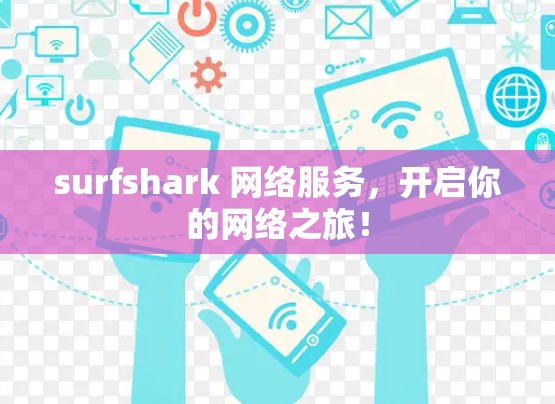 surfshark 网络服务，开启你的网络之旅！