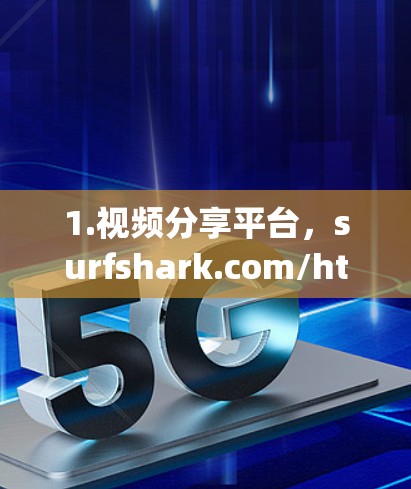 1.视频分享平台，surfshark.com/https:surfshark.com/