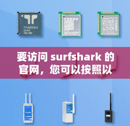 要访问 surfshark 的官网，您可以按照以下步骤操作