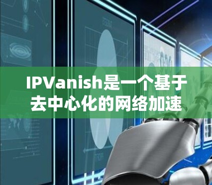 IPVanish是一个基于去中心化的网络加速器,旨在帮助用户加速网络连接。它通过使用天然流量和高质量服务器,提供了一个安全、可靠且高效的网络加速体验。以下是对IPVanish的详细介绍 IPVanish是一个基于去中心化的网络加速器,旨在帮助用户加速网络连接。它通过使用天然流量和高质量服务器,提供了一个安全、可靠且高效的网络加速体验。以下是对IPVanish的详细介绍