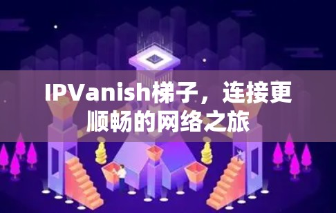 IPVanish梯子，连接更顺畅的网络之旅
