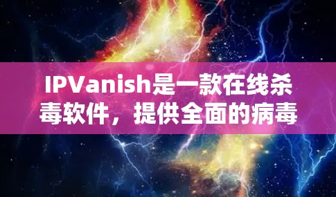 IPVanish是一款在线杀毒软件，提供全面的病毒扫描和恶意软件检测功能。以下是IPVanish的主要下载链接和相关建议