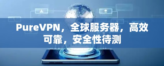 PureVPN,全球服务器,高效可靠,安全性待测 PureVPN,全球服务器,高效可靠,安全性待测