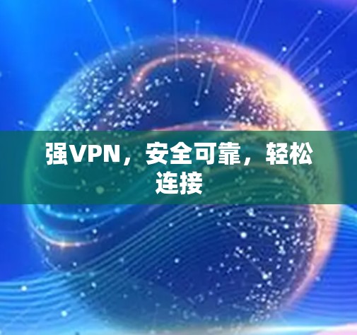 强VPN，安全可靠，轻松连接