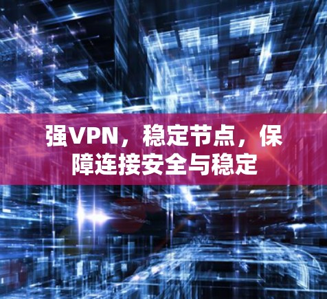 强VPN,稳定节点,保障连接安全与稳定 强VPN,稳定节点,保障连接安全与稳定