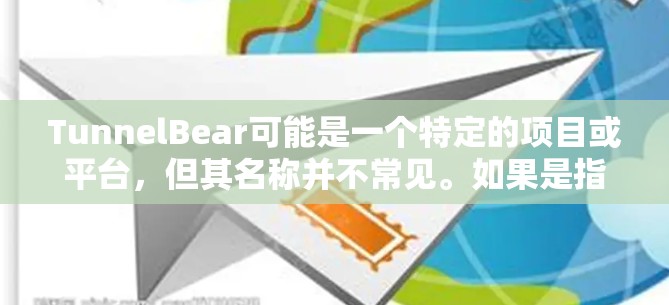 TunnelBear可能是一个特定的项目或平台,但其名称并不常见。如果是指TunnelBear这个平台,可能需要更多上下文信息来提供准确的解答。以下是一些可能的解释和扩展内容 TunnelBear可能是一个特定的项目或平台,但其名称并不常见。如果是指TunnelBear这个平台,可能需要更多上下文信息来提供准确的解答。以下是一些可能的解释和扩展内容