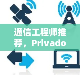 通信工程师推荐,PrivadoVPN免费版,专业网络解决方案 通信工程师推荐,PrivadoVPN免费版,专业网络解决方案
