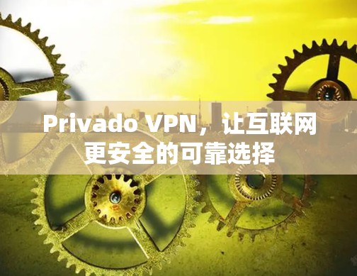Privado VPN，让互联网更安全的可靠选择