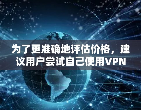 为了更准确地评估价格,建议用户尝试自己使用VPN服务,了解其体验和保障。此外,Privado VPN 提供了多种服务类型,用户可以根据自己的需求选择适合自己的服务 为了更准确地评估价格,建议用户尝试自己使用VPN服务,了解其体验和保障。此外,Privado VPN 提供了多种服务类型,用户可以根据自己的需求选择适合自己的服务