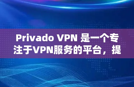 Privado VPN 是一个专注于VPN服务的平台，提供多种VPN解决方案。以下是下载Privado VPN 的步骤