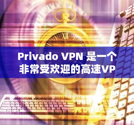 Privado VPN 是一个非常受欢迎的高速VPN服务，以其强大的速度、丰富的功能和优质的用户体验而闻名。以下是一些用户可能会关心的问题和信息，帮助你更好地了解Privado VPN