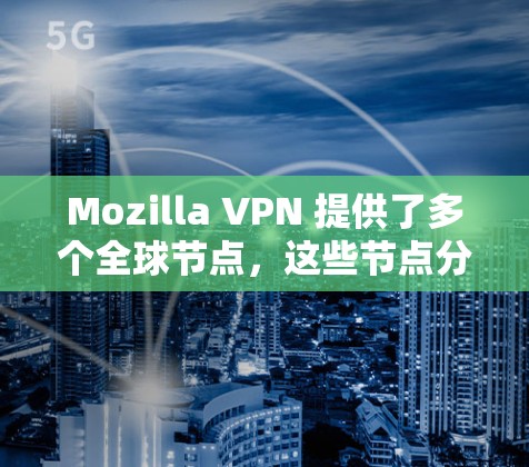 Mozilla VPN 提供了多个全球节点,这些节点分布在不同的国家和地区,用户可以通过这些节点访问外部网站。具体来说 Mozilla VPN 提供了多个全球节点,这些节点分布在不同的国家和地区,用户可以通过这些节点访问外部网站。具体来说