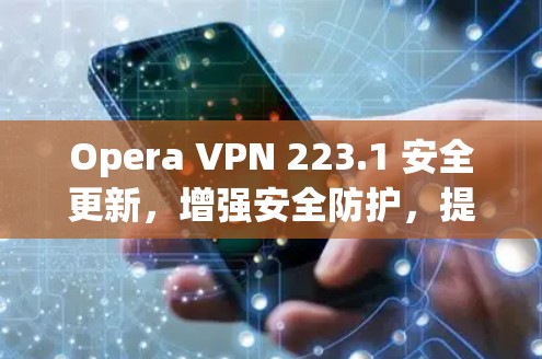 Opera VPN 223.1 安全更新，增强安全防护，提升用户体验
