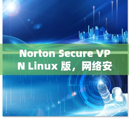 Norton Secure VPN Linux 版，网络安全的终极解决方案