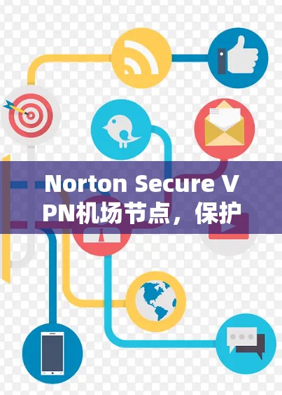 Norton Secure VPN机场节点,保护机场环境的安全 Norton Secure VPN机场节点,保护机场环境的安全