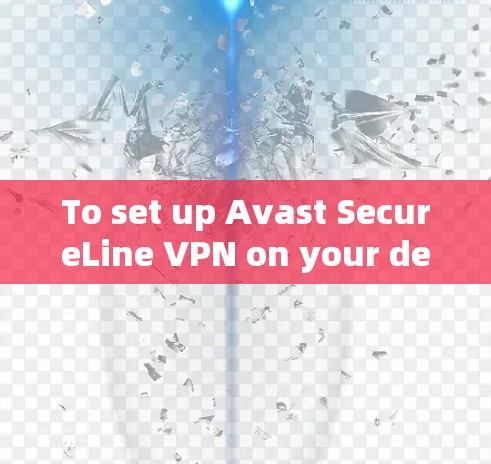 To set up Avast SecureLine VPN on your device,follow these organized steps: