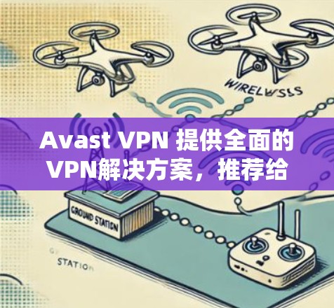 Avast VPN 提供全面的VPN解决方案，推荐给需要高安全性的用户