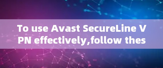 To use Avast SecureLine VPN effectively,follow these organized steps: To use Avast SecureLine VPN effectively,follow these organized steps: