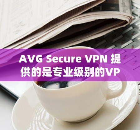 AVG Secure VPN 提供的是专业级别的VPN服务,旨在为用户提供安全、可靠且高效的信息传输。如果您正在寻找VPN优惠活动,以下是一些可能的优惠信息和建议 AVG Secure VPN 提供的是专业级别的VPN服务,旨在为用户提供安全、可靠且高效的信息传输。如果您正在寻找VPN优惠活动,以下是一些可能的优惠信息和建议