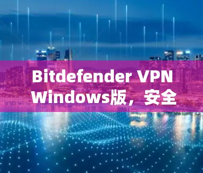 Bitdefender VPN Windows版,安全与效率的平衡 Bitdefender VPN Windows版,安全与效率的平衡