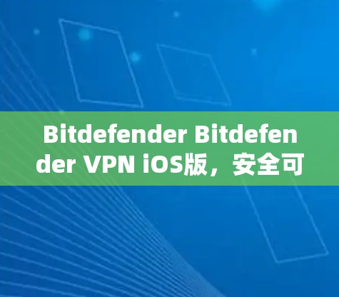 Bitdefender Bitdefender VPN iOS版，安全可靠的移动 VPN 解决方案