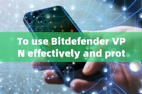 To use Bitdefender VPN effectively and protect your internet access,follow these organized steps: To use Bitdefender VPN effectively and protect your internet access,follow these organized steps: