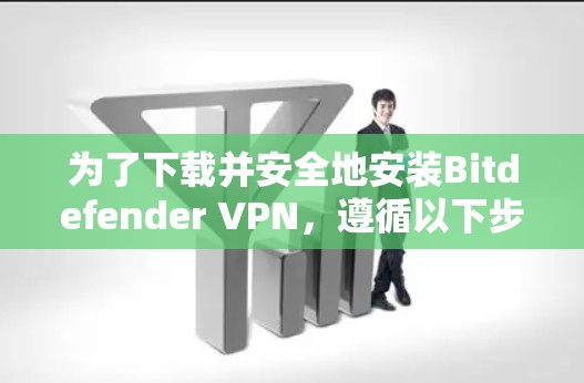 为了下载并安全地安装Bitdefender VPN，遵循以下步骤进行操作