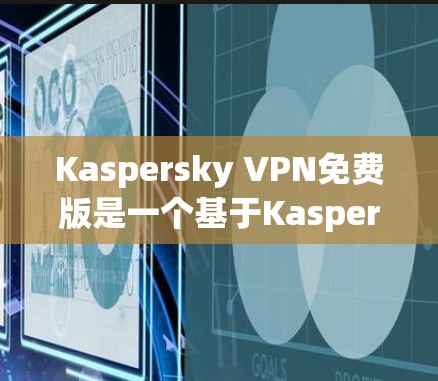 Kaspersky VPN免费版是一个基于Kaspersky的安全网络服务,旨在帮助用户更好地管理网络数据和隐私。以下是使用Kaspersky VPN免费版的安装步骤 Kaspersky VPN免费版是一个基于Kaspersky的安全网络服务,旨在帮助用户更好地管理网络数据和隐私。以下是使用Kaspersky VPN免费版的安装步骤