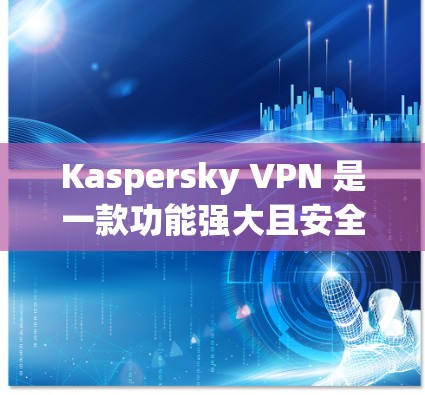Kaspersky VPN 是一款功能强大且安全的VPN软件，适合多种用户场景使用。以下是对 Kaspersky VPN 的推荐和评价