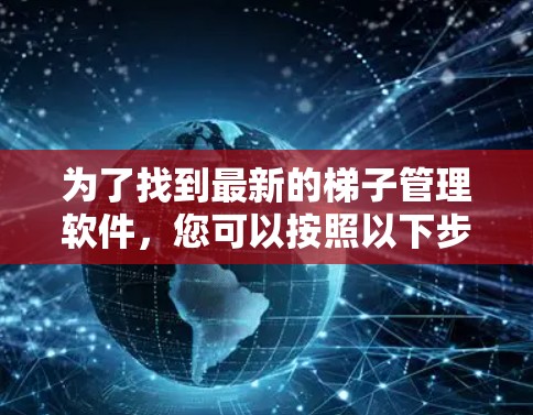 为了找到最新的梯子管理软件，您可以按照以下步骤进行操作
