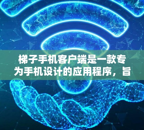 梯子手机客户端是一款专为手机设计的应用程序，旨在为用户提供丰富的游戏和应用选择。以下是关于梯子手机客户端的详细介绍