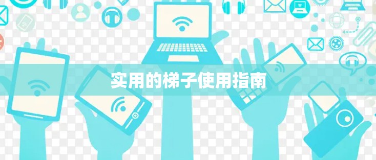 实用的梯子使用指南
