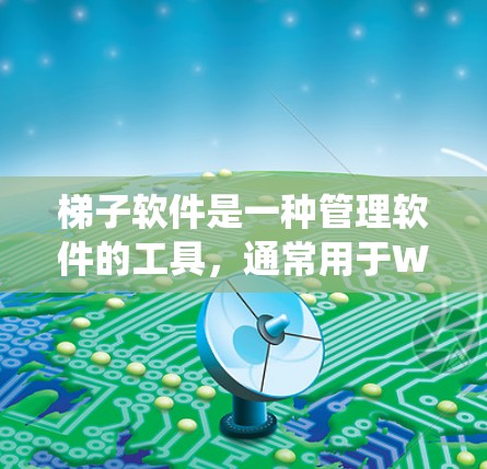 梯子软件是一种管理软件的工具，通常用于Windows系统，帮助组织和管理软件安装、配置和维护。以下是使用梯子软件的简单步骤指南