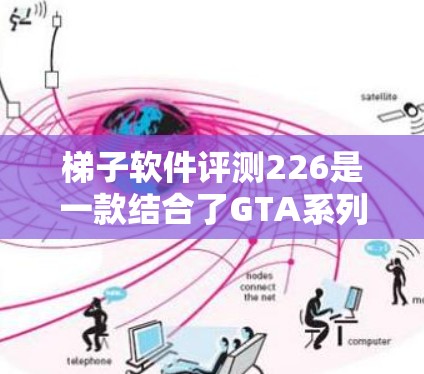 梯子软件评测226是一款结合了GTA系列风格的动作游戏，由GTA游戏系列开发。以下是对该游戏的详细报告