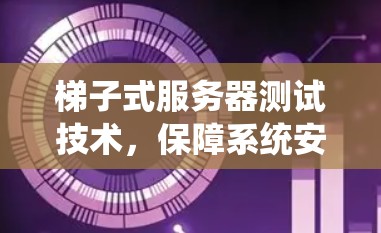 梯子式服务器测试技术，保障系统安全的关键