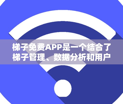 梯子免费APP是一个结合了梯子管理、数据分析和用户交互的功能,旨在为用户提供一个高效、直观的梯子管理工具。以下是对该概念的逐步解释 梯子免费APP是一个结合了梯子管理、数据分析和用户交互的功能,旨在为用户提供一个高效、直观的梯子管理工具。以下是对该概念的逐步解释