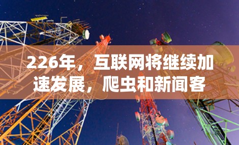 226年，互联网将继续加速发展，爬虫和新闻客户端的需求可能会有所增加。以下是一个推荐的226年梯子客户端推荐，结合爬虫和新闻客户端的结合，提供一个全面的解决方案