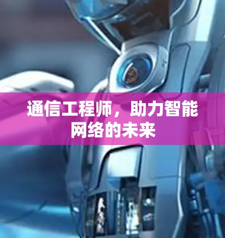 通信工程师，助力智能网络的未来