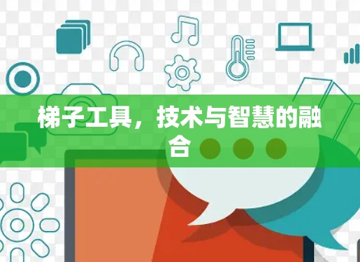 梯子工具,技术与智慧的融合 梯子工具,技术与智慧的融合