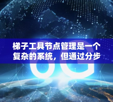 梯子工具节点管理是一个复杂的系统，但通过分步骤的思考和学习，可以有效地理解和应用。以下是对梯子工具节点管理的一步步指南