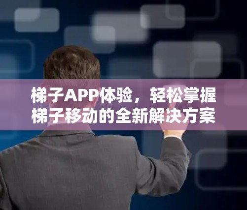 梯子APP体验,轻松掌握梯子移动的全新解决方案 梯子APP体验,轻松掌握梯子移动的全新解决方案