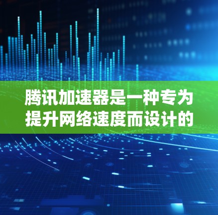 腾讯加速器是一种专为提升网络速度而设计的工具，能够根据不同的网络环境选择合适的加速模式。以下是对腾讯加速器的系统理解